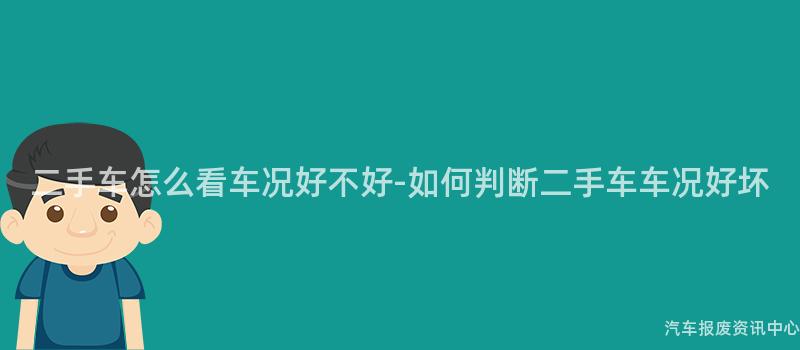 二手车怎么看车况好不好-如何判断二手车车况好坏