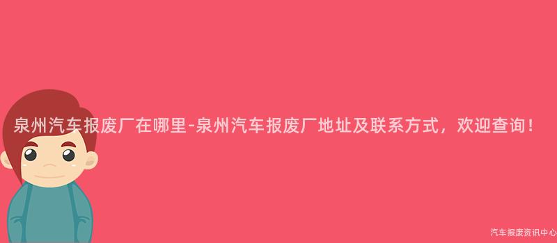 泉州汽车报废厂在哪里-泉州汽车报废厂地址及联系方式，欢迎查询！