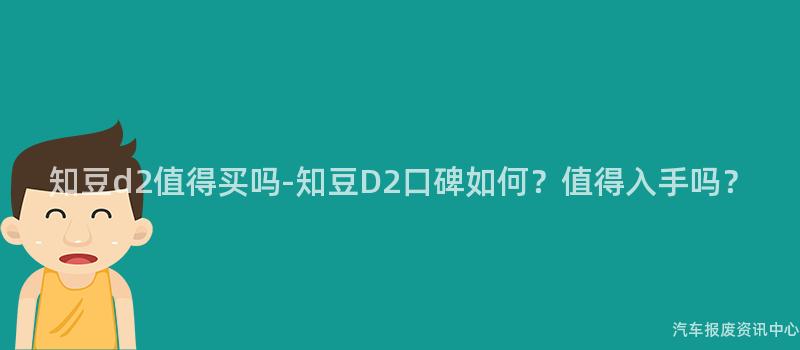 知豆d2值得买吗-知豆D2口碑如何？值得入手吗？