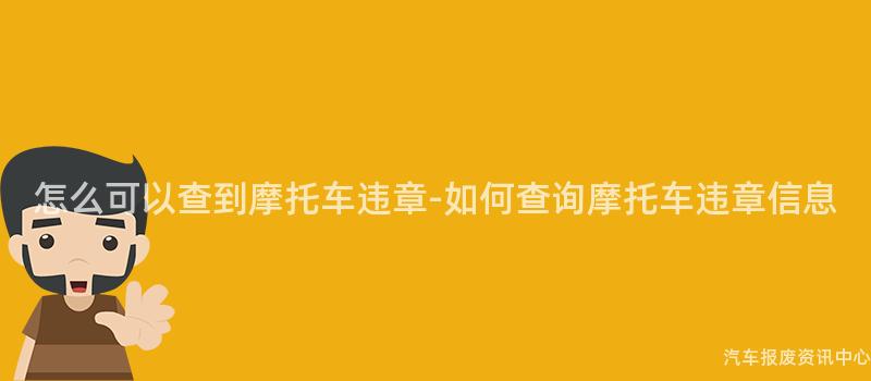 怎么可以查到摩托车违章-如何查询摩托车违章信息