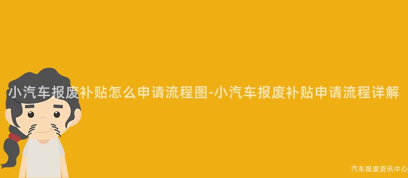 小汽车报废补贴怎么申请流程图-小汽车报废补贴申请流程详解