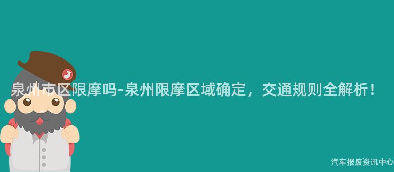 泉州市区限摩吗-泉州限摩区域确定，交通规则全解析！