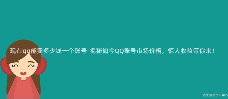 现在qq能卖多少钱一个账号-揭秘如今QQ账号市场价格，惊人收益等你来！