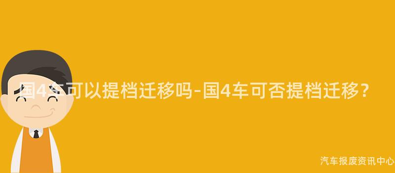 国4车可以提档迁移吗-国4车可否提档迁移？