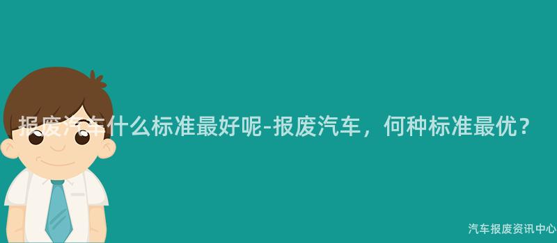 报废汽车什么标准最好呢-报废汽车，何种标准最优？