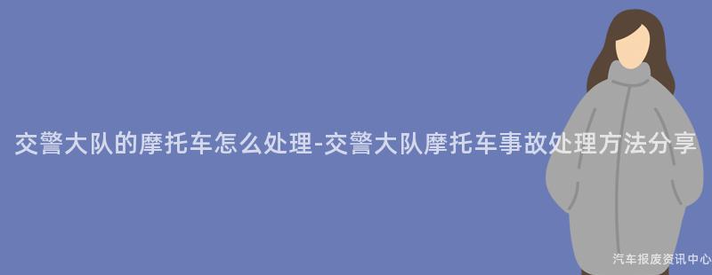 交警大队的摩托车怎么处理-交警大队摩托车事故处理方法分享