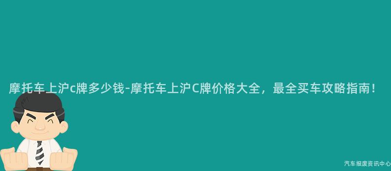 摩托车上沪c牌多少钱-摩托车上沪C牌价格大全，最全买车攻略指南！