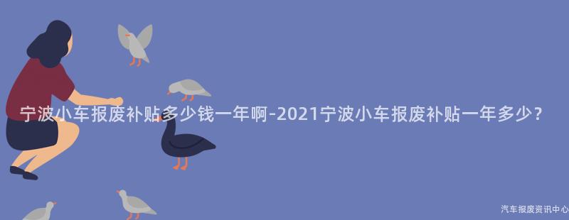 宁波小车报废补贴多少钱一年啊-2021宁波小车报废补贴一年多少？