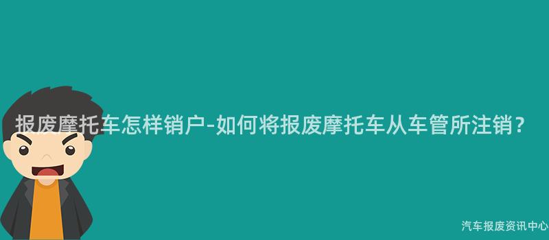报废摩托车怎样销户-如何将报废摩托车从车管所注销？