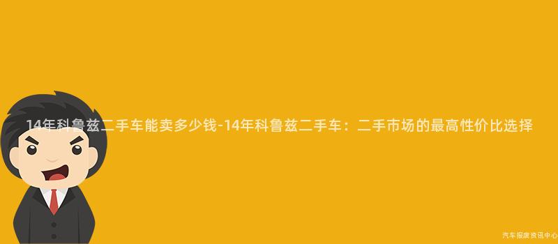 14年科鲁兹二手车能卖多少钱-14年科鲁兹二手车：二手市场的最高性价比选择