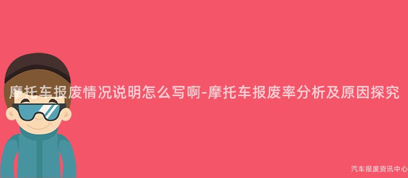 摩托车报废情况说明怎么写啊-摩托车报废率分析及原因探究