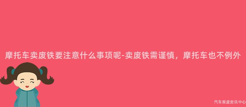 摩托车卖废铁要注意什么事项呢-卖废铁需谨慎，摩托车也不例外