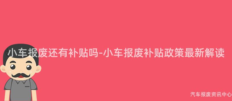 小车报废还有补贴吗-小车报废补贴政策最新解读