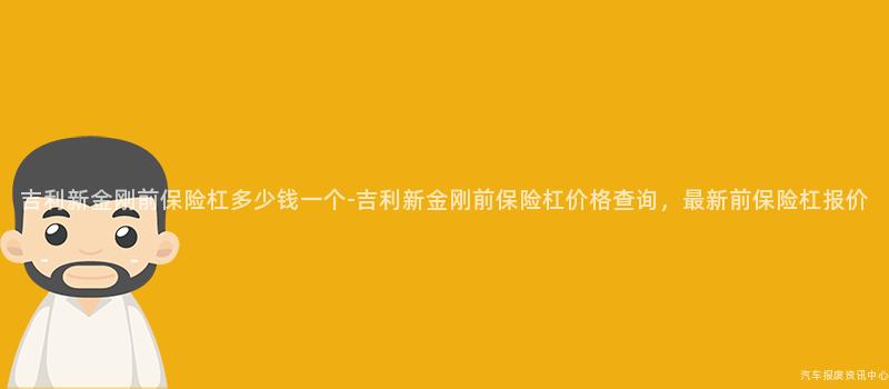 吉利新金刚前保险杠多少钱一个-吉利新金刚前保险杠价格查询，最新前保险杠报价