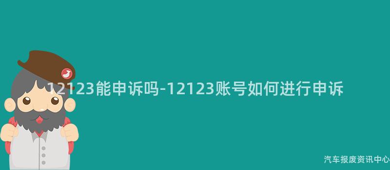 12123能申诉吗-12123账号如何进行申诉