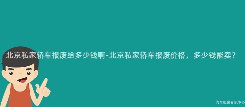 北京私家轿车报废给多少钱啊-北京私家轿车报废价格，多少钱能卖？
