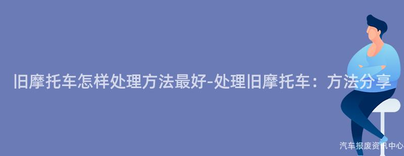 旧摩托车怎样处理方法最好-处理旧摩托车：方法分享