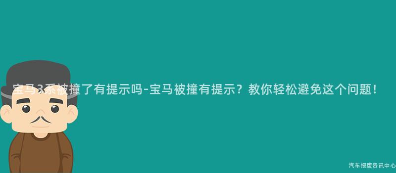 宝马3系被撞了有提示吗-宝马被撞有提示？教你轻松避免这个问题！