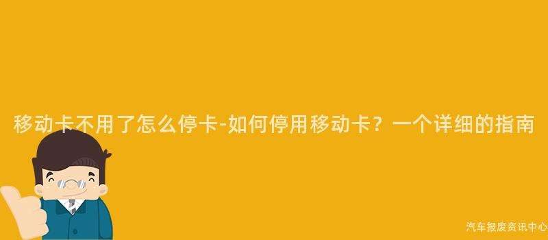 移动卡不用了怎么停卡-如何停用移动卡？一个详细的指南