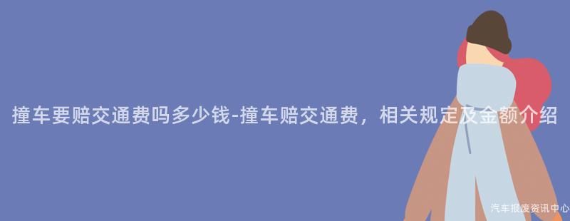 撞车要赔交通费吗多少钱-撞车赔交通费，相关规定及金额介绍