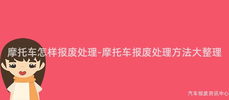 摩托车怎样报废处理-摩托车报废处理方法大整理