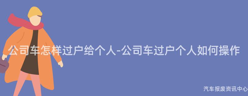 公司车怎样过户给个人-公司车过户个人如何操作
