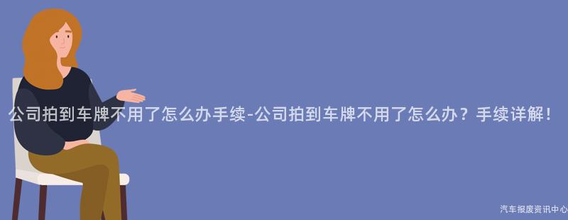 公司拍到车牌不用了怎么办手续-公司拍到车牌不用了怎么办？手续详解！