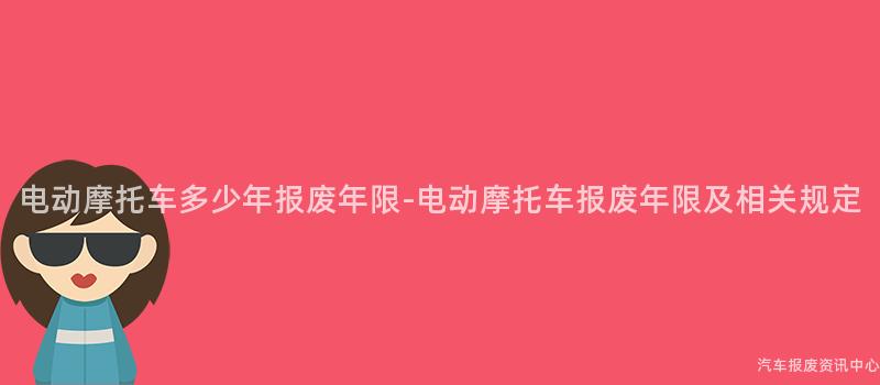 电动摩托车多少年报废年限-电动摩托车报废年限及相关规定