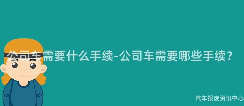 公司车需要什么手续-公司车需要哪些手续？
