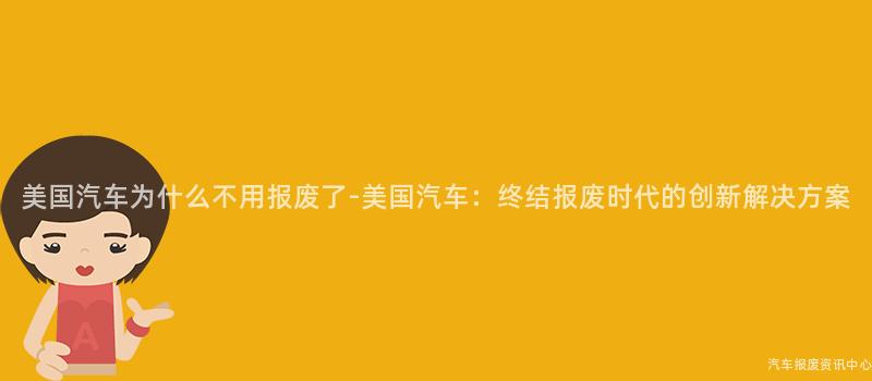 美国汽车为什么不用报废了-美国汽车：终结报废时代的创新解决方案
