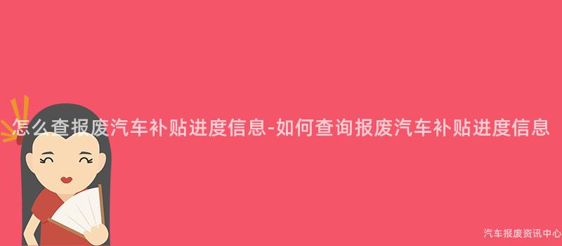 怎么查报废汽车补贴进度信息-如何查询报废汽车补贴进度信息