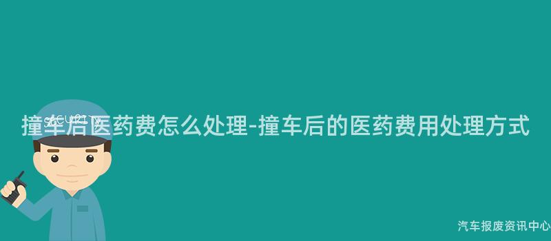 撞车后医药费怎么处理-撞车后的医药费用处理方式