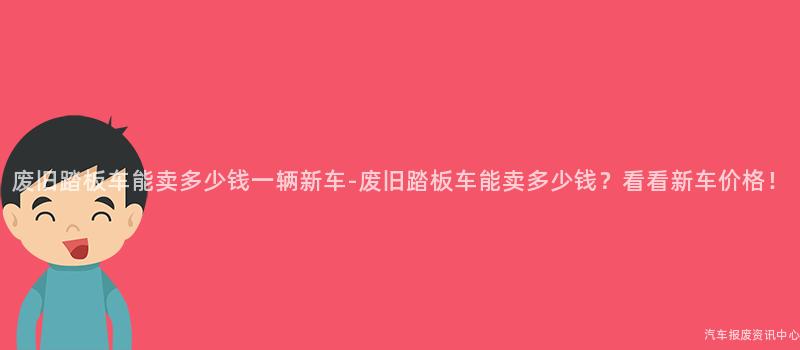 废旧踏板车能卖多少钱一辆新车-废旧踏板车能卖多少钱？看看新车价格！