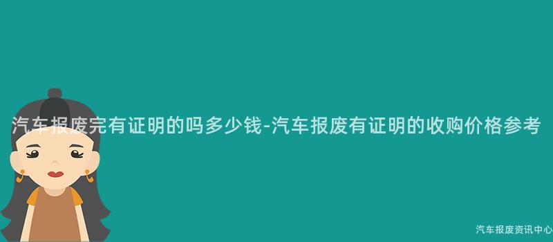 汽车报废完有证明的吗多少钱-汽车报废有证明的收购价格参考
