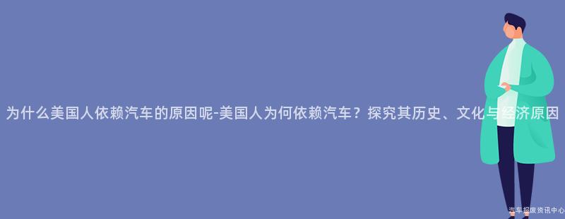 为什么美国人依赖汽车的原因呢-美国人为何依赖汽车？探究其历史、文化与经济原因