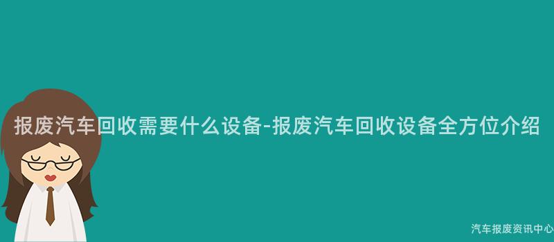 报废汽车回收需要什么设备-报废汽车回收设备全方位介绍