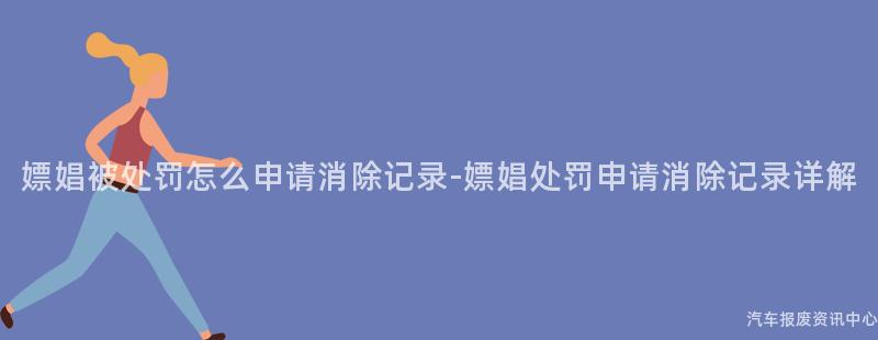 嫖娼被处罚怎么申请消除记录-嫖娼处罚申请消除记录详解