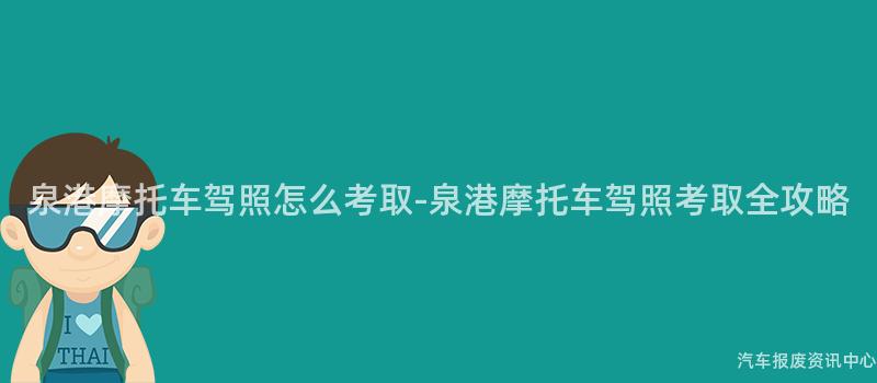 泉港摩托车驾照怎么考取-泉港摩托车驾照考取全攻略