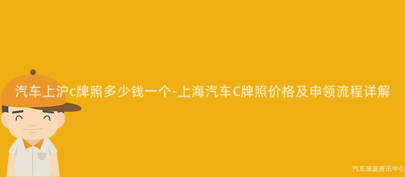 汽车上沪c牌照多少钱一个-上海汽车C牌照价格及申领流程详解