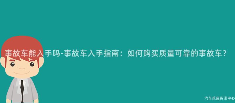 事故车能入手吗-事故车入手指南：如何购买质量可靠的事故车？