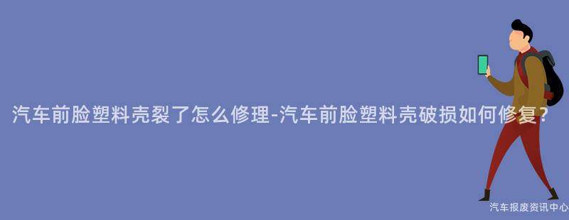 汽车前脸塑料壳裂了怎么修理-汽车前脸塑料壳破损如何修复？