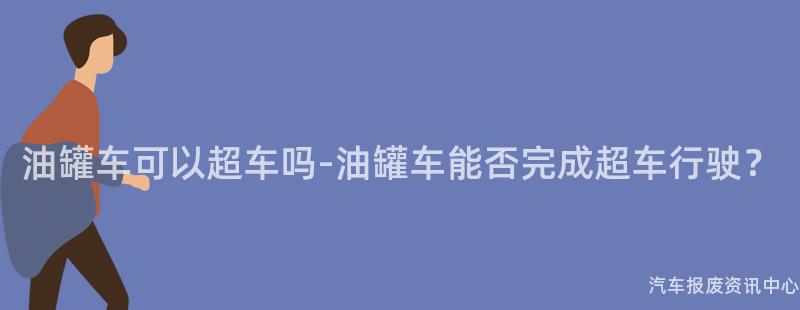 油罐车可以超车吗-油罐车能否完成超车行驶？