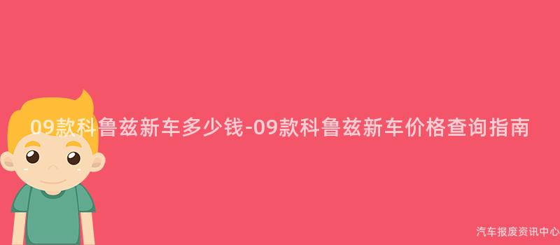 09款科鲁兹新车多少钱-09款科鲁兹新车价格查询指南
