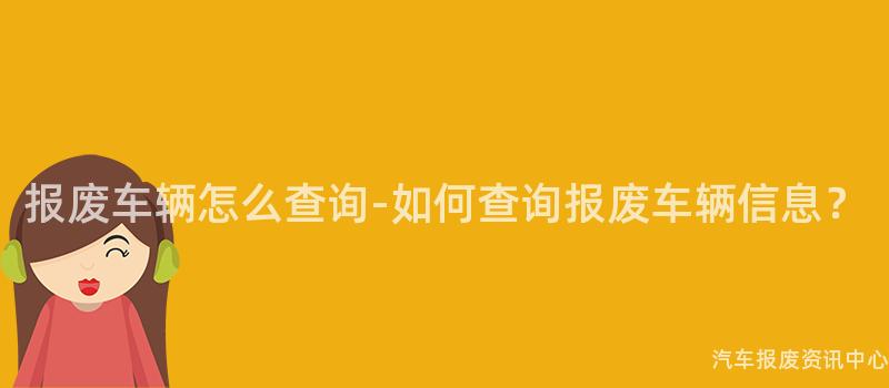 报废车辆怎么查询-如何查询报废车辆信息？
