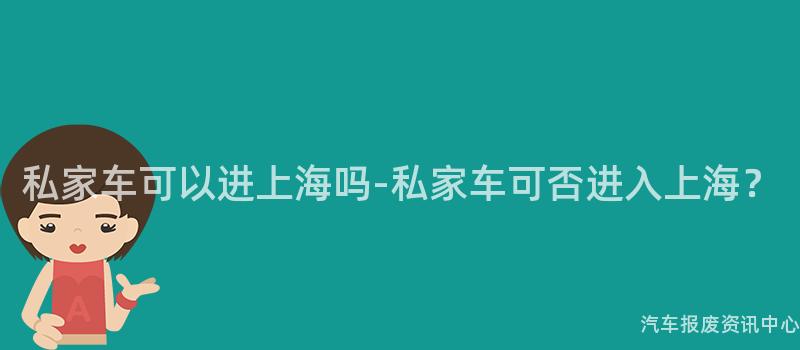 私家车可以进上海吗-私家车可否进入上海？