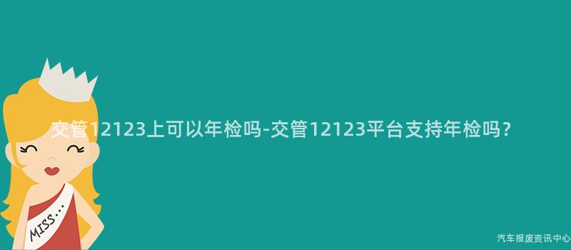 交管12123上可以年检吗-交管12123平台支持年检吗？