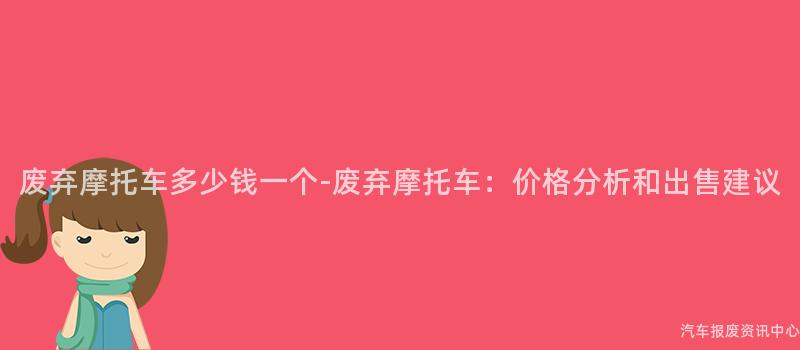 废弃摩托车多少钱一个-废弃摩托车：价格分析和出售建议
