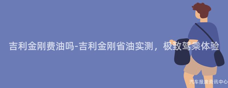 吉利金刚费油吗-吉利金刚省油实测，极致驾乘体验