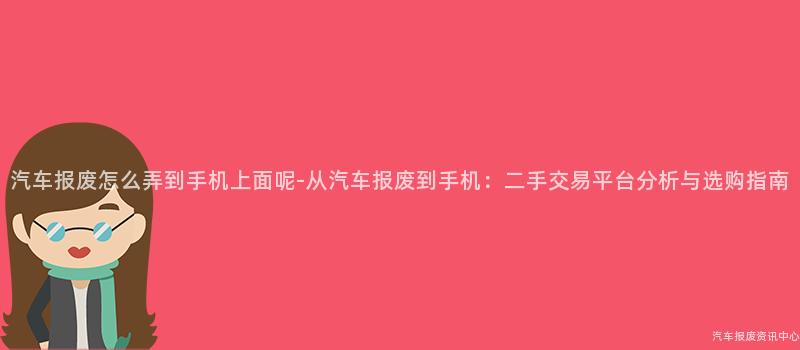 汽车报废怎么弄到手机上面呢-从汽车报废到手机：二手交易平台分析与选购指南
