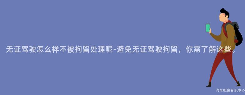 无证驾驶怎么样不被拘留处理呢-避免无证驾驶拘留，你需了解这些。